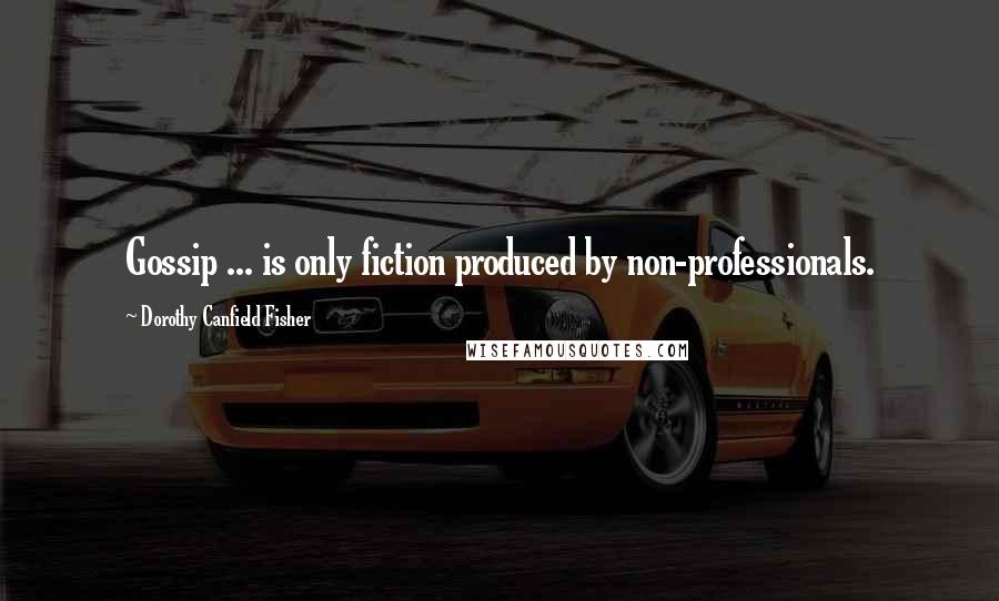 Dorothy Canfield Fisher quotes: Gossip ... is only fiction produced by non-professionals.