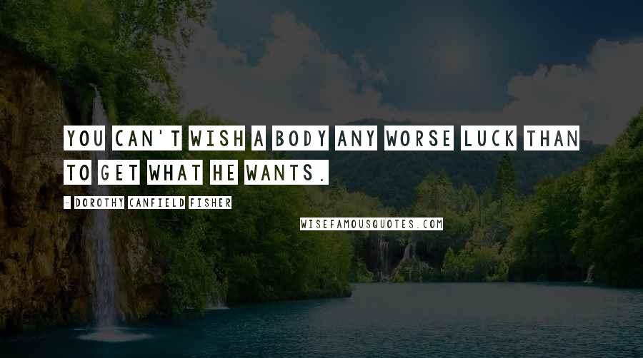 Dorothy Canfield Fisher quotes: You can't wish a body any worse luck than to get what he wants.