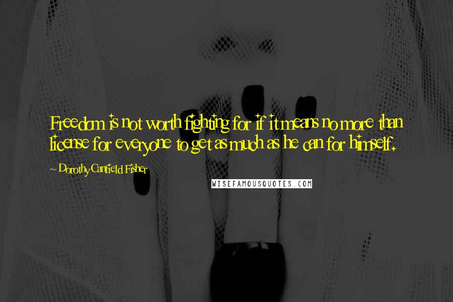 Dorothy Canfield Fisher quotes: Freedom is not worth fighting for if it means no more than license for everyone to get as much as he can for himself. Dorothy Canfield Fisher quotes: Freedom is not worth fighting for if it means no more than license for everyone to get as much as he can for himself.