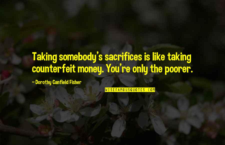 Dorothy Canfield Fisher Quotes By Dorothy Canfield Fisher: Taking somebody's sacrifices is like taking counterfeit money.