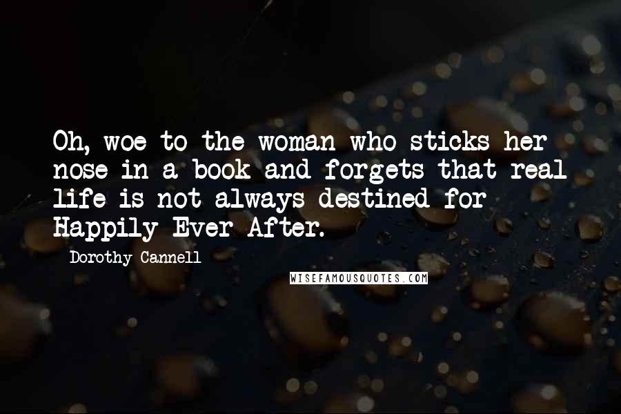 Dorothy Cannell quotes: Oh, woe to the woman who sticks her nose in a book and forgets that real life is not always destined for Happily Ever After.