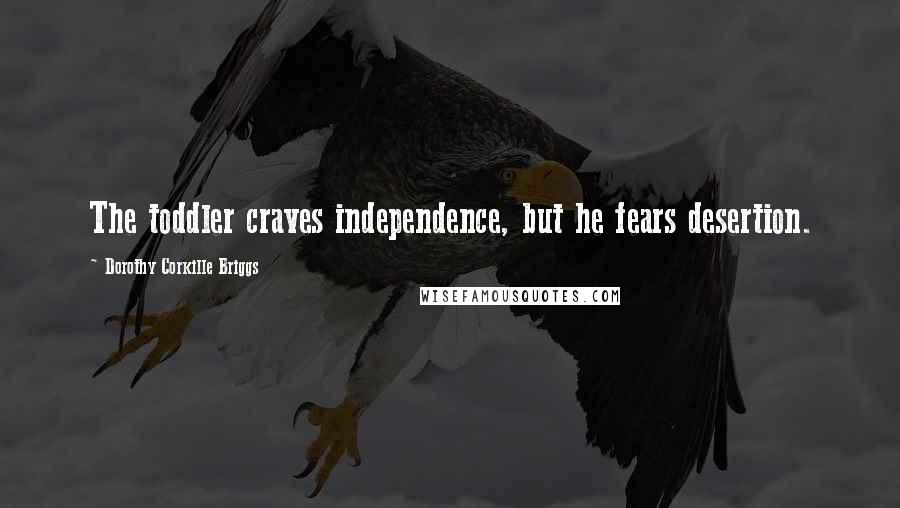 Dorothy Corkille Briggs quotes: The toddler craves independence, but he fears desertion.