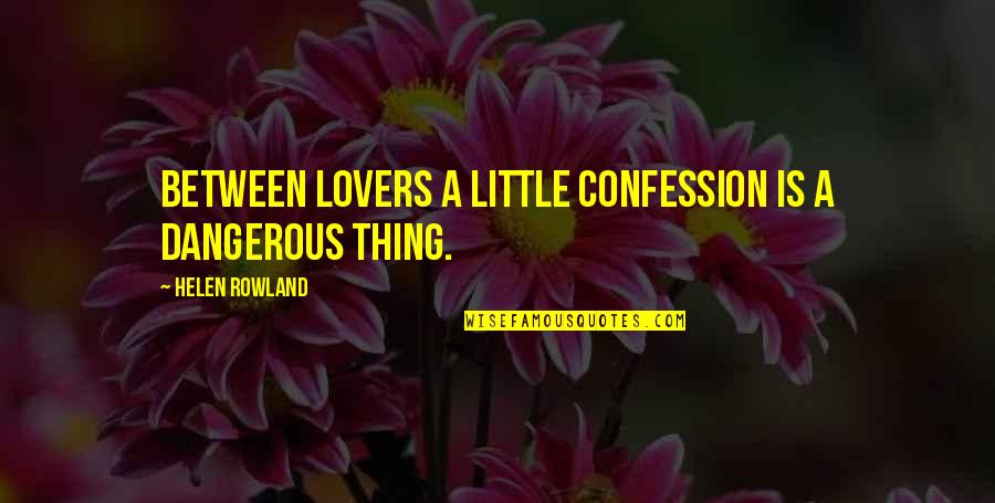 Dorothy Corkille Briggs Quotes By Helen Rowland: Between lovers a little confession is a dangerous