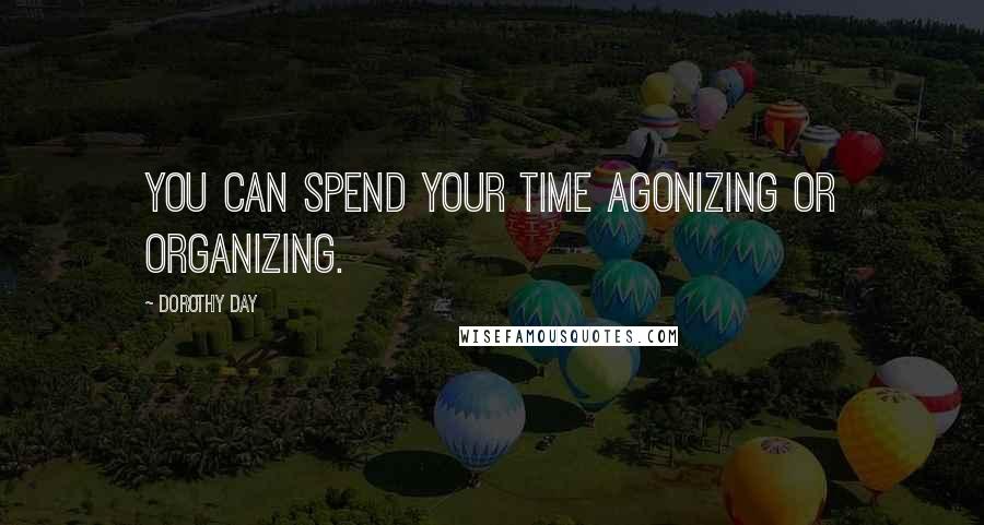 Dorothy Day quotes: You can spend your time agonizing or organizing.