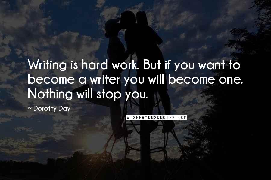 Dorothy Day quotes: Writing is hard work. But if you want to become a writer you will become one. Nothing will stop you.