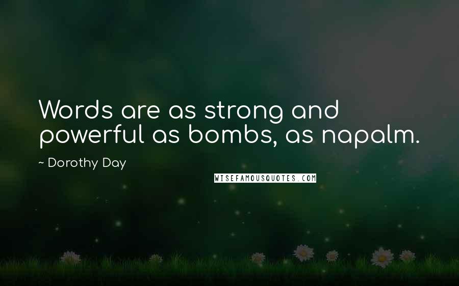 Dorothy Day quotes: Words are as strong and powerful as bombs, as napalm.