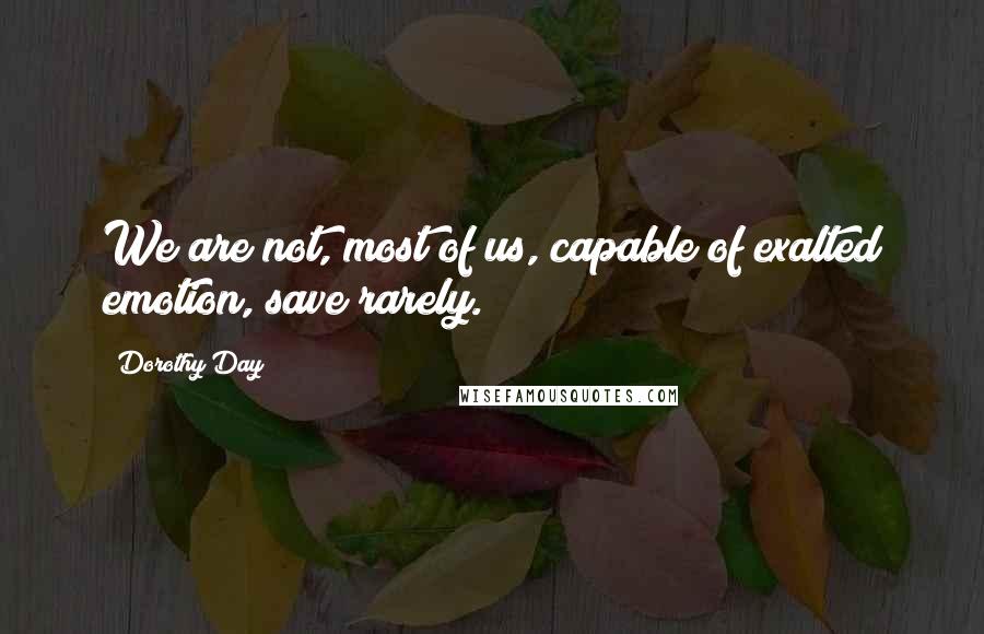 Dorothy Day quotes: We are not, most of us, capable of exalted emotion, save rarely.