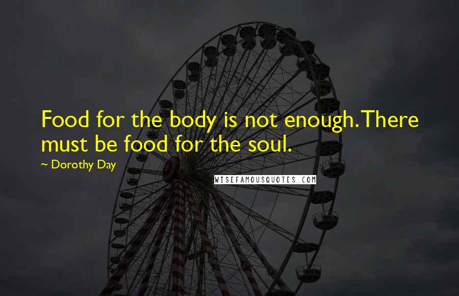 Dorothy Day quotes: Food for the body is not enough. There must be food for the soul.