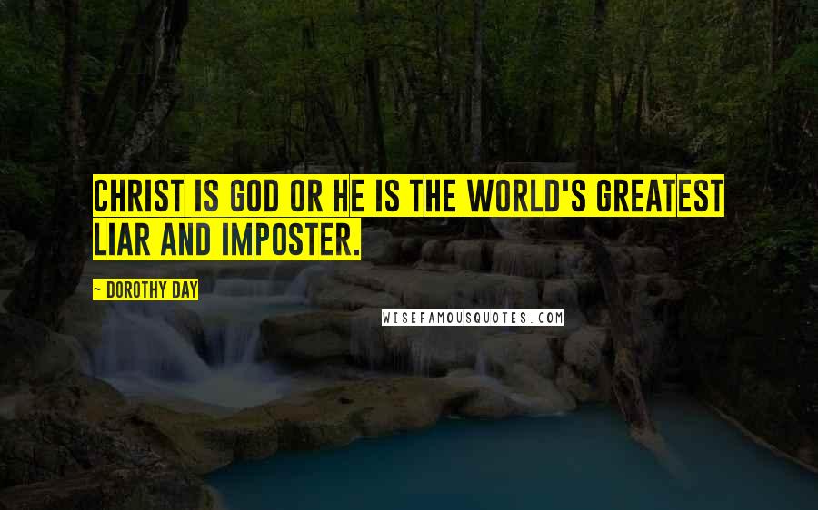Dorothy Day quotes: Christ is God or He is the world's greatest liar and imposter.