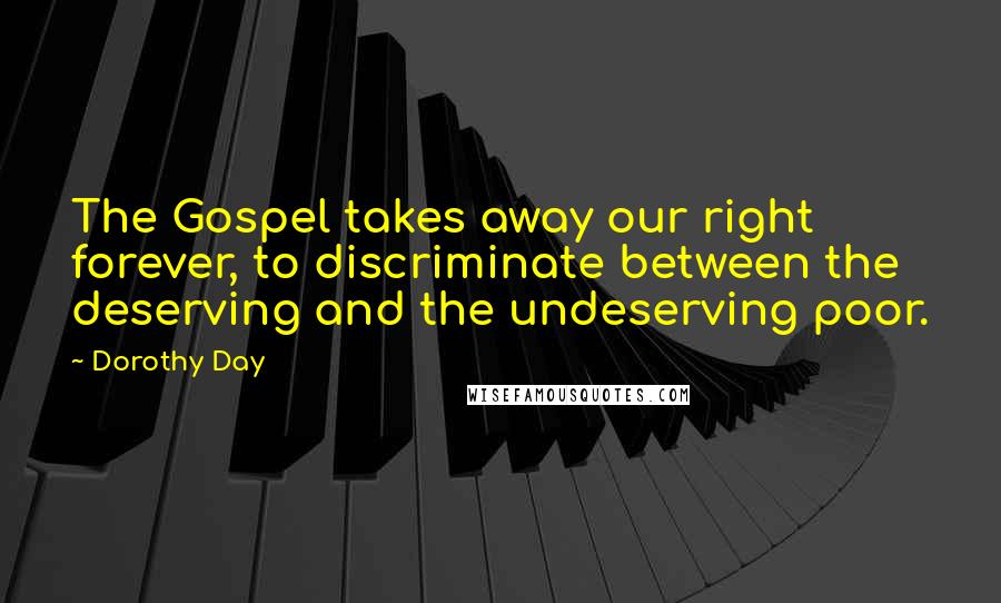 Dorothy Day quotes: The Gospel takes away our right forever, to discriminate between the deserving and the undeserving poor.