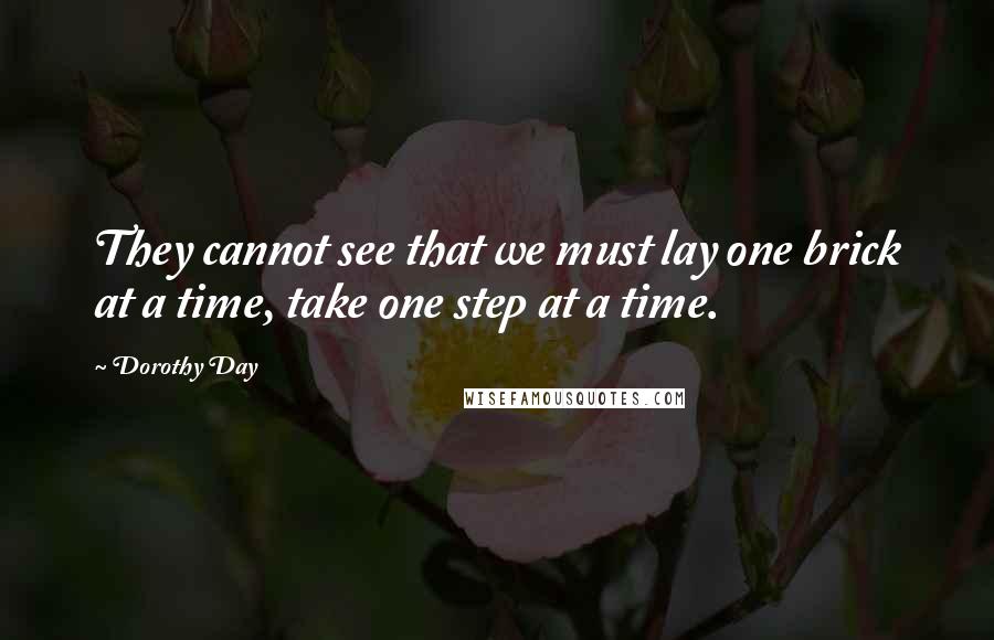 Dorothy Day quotes: They cannot see that we must lay one brick at a time, take one step at a time.