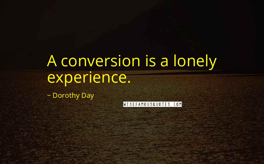 Dorothy Day quotes: A conversion is a lonely experience.