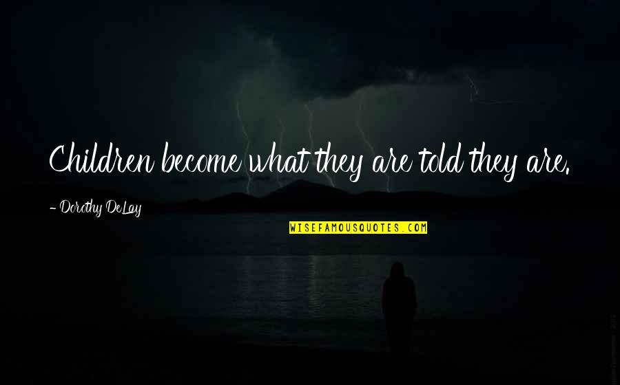 Dorothy Delay Quotes By Dorothy DeLay: Children become what they are told they are.