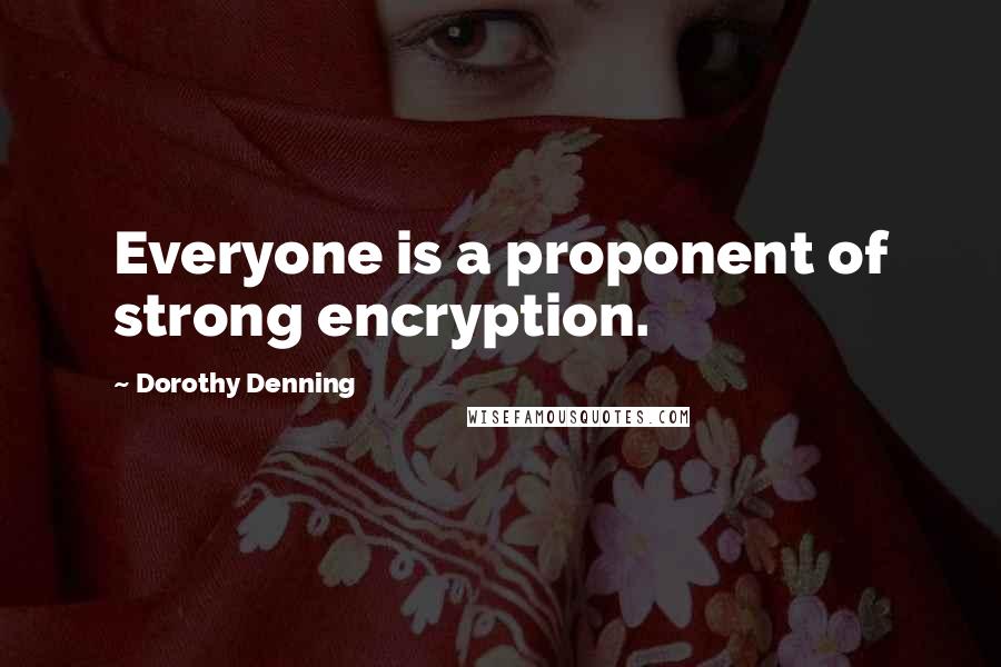 Dorothy Denning quotes: Everyone is a proponent of strong encryption.