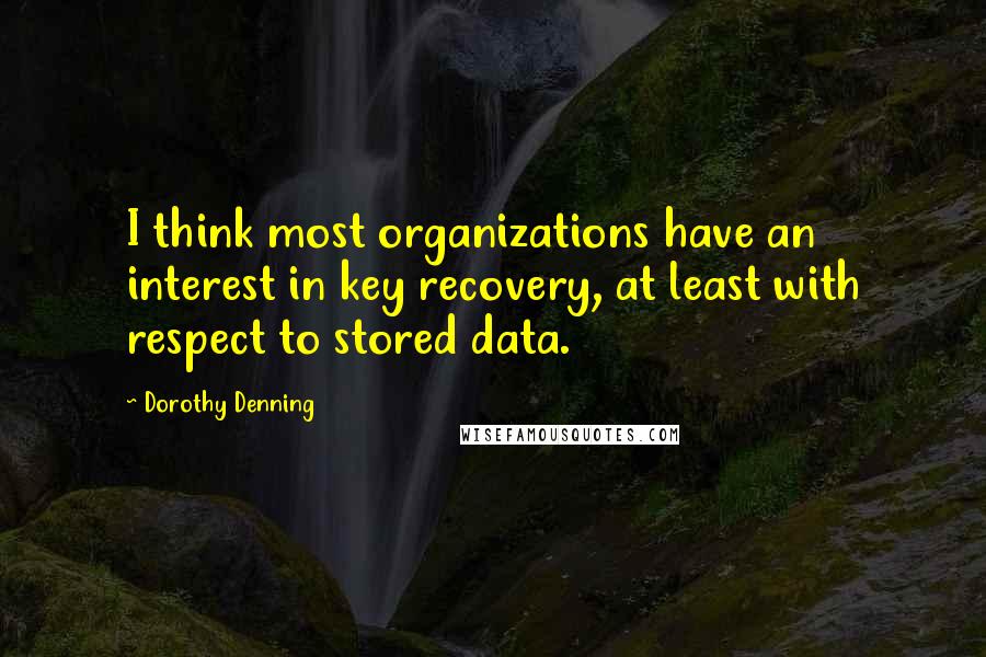 Dorothy Denning quotes: I think most organizations have an interest in key recovery, at least with respect to stored data.