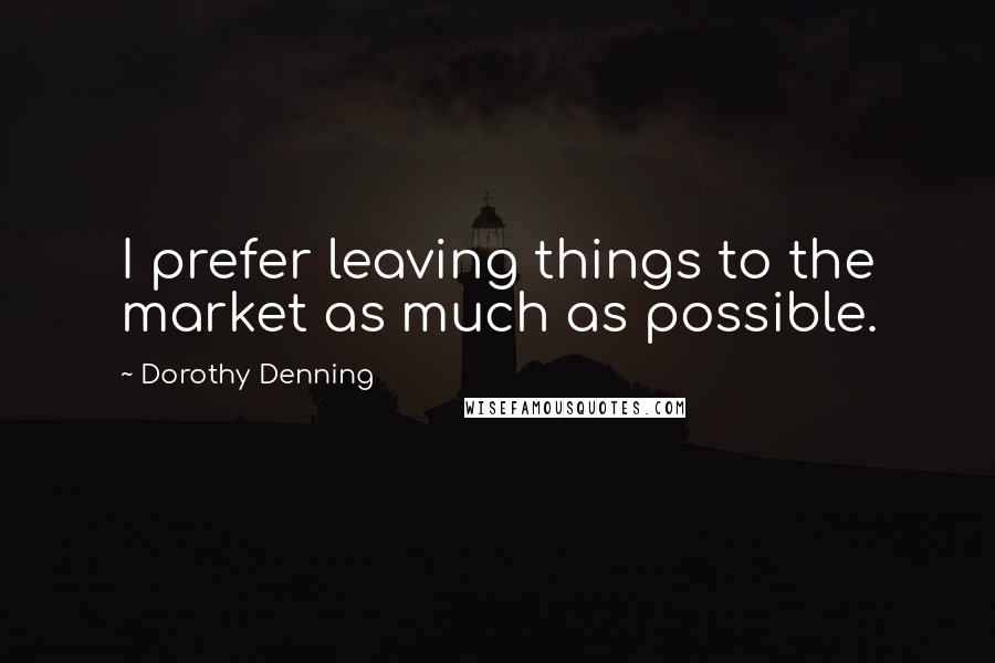 Dorothy Denning quotes: I prefer leaving things to the market as much as possible.