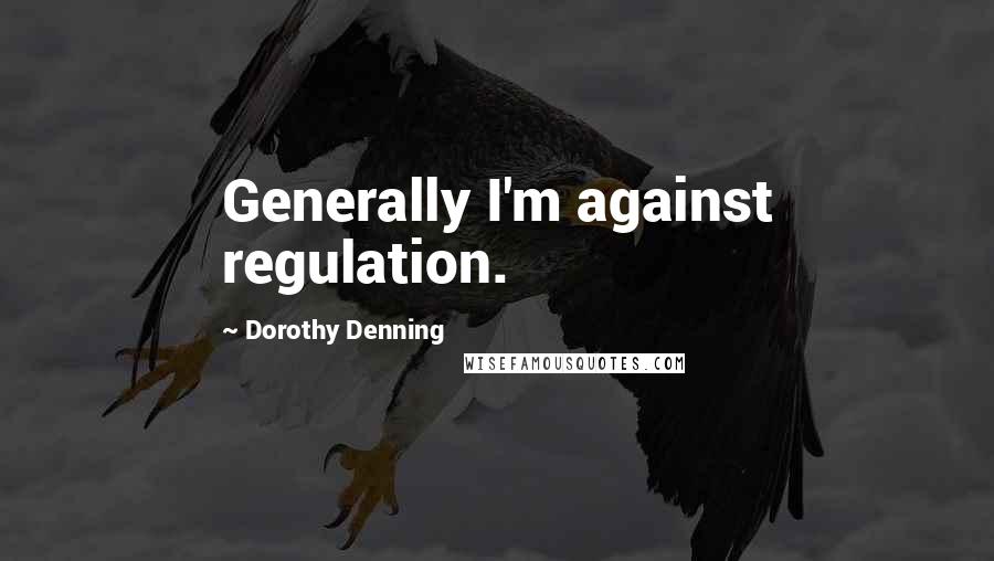 Dorothy Denning quotes: Generally I'm against regulation.