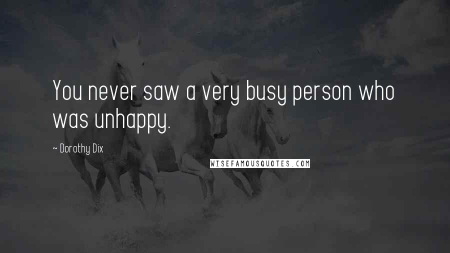 Dorothy Dix quotes: You never saw a very busy person who was unhappy.