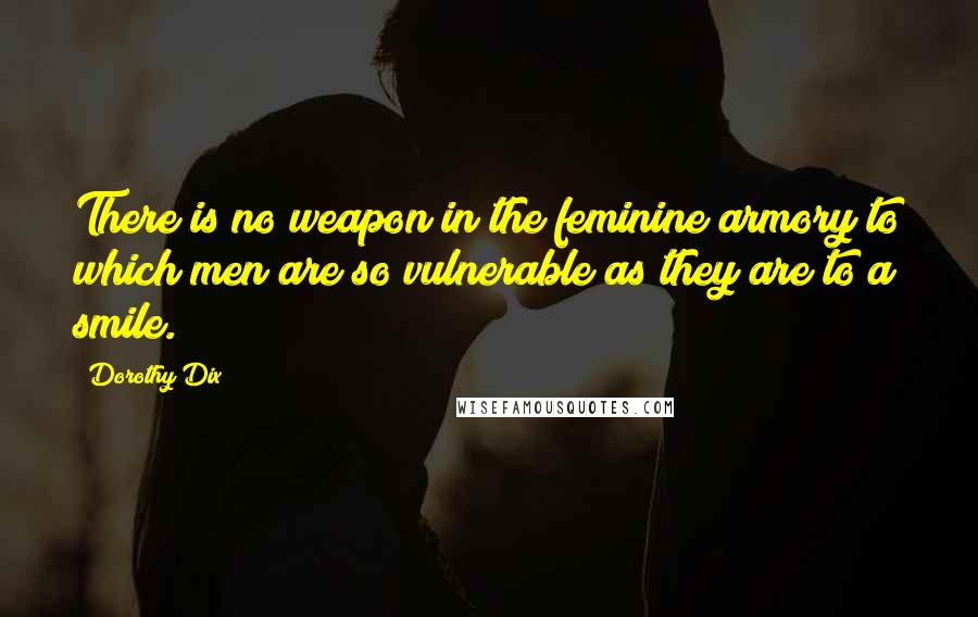 Dorothy Dix quotes: There is no weapon in the feminine armory to which men are so vulnerable as they are to a smile.