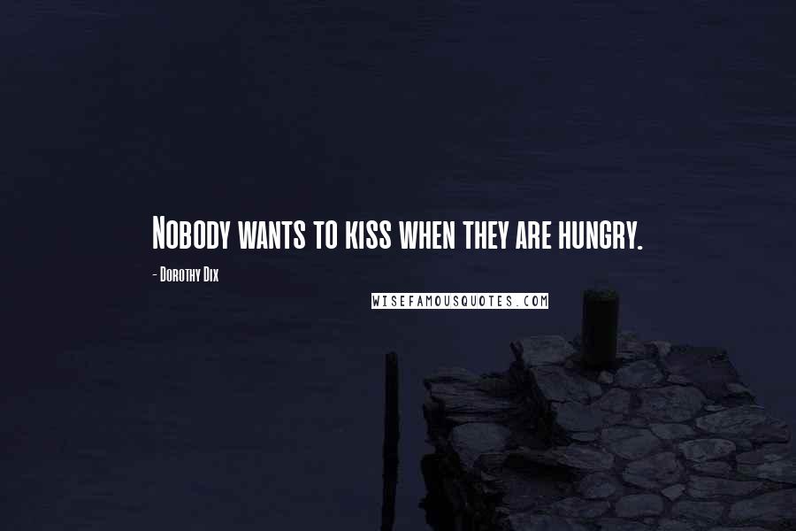 Dorothy Dix quotes: Nobody wants to kiss when they are hungry.