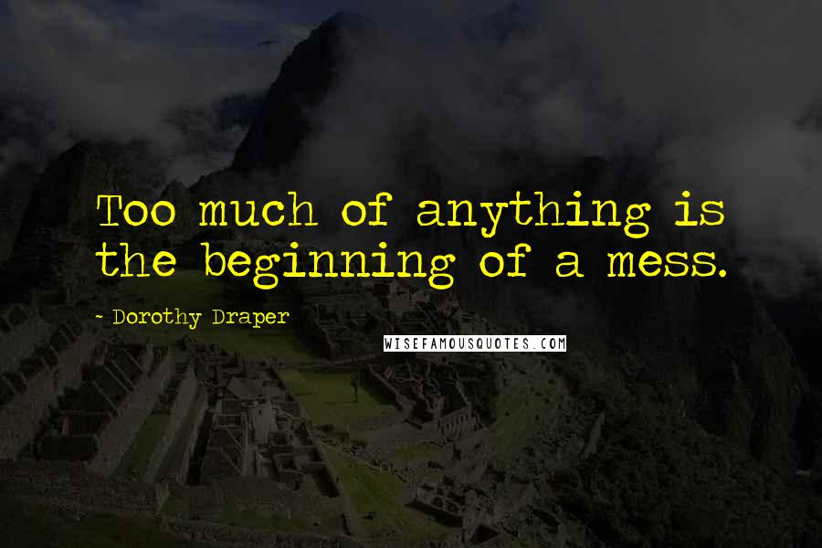 Dorothy Draper quotes: Too much of anything is the beginning of a mess.