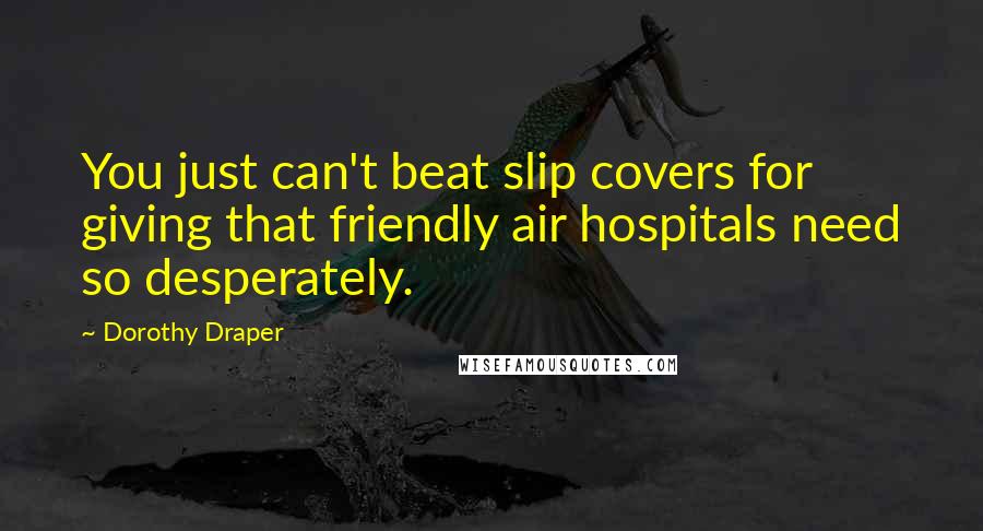 Dorothy Draper quotes: You just can't beat slip covers for giving that friendly air hospitals need so desperately.