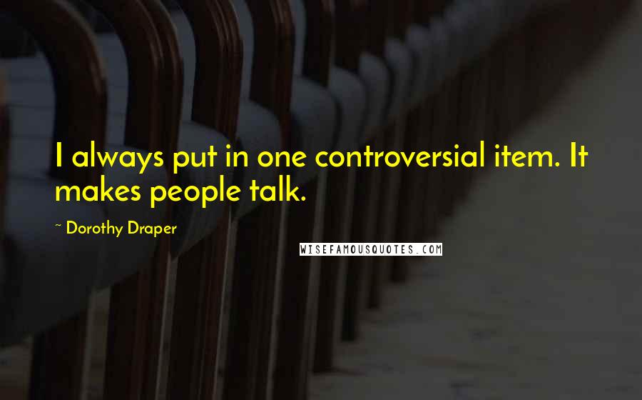 Dorothy Draper quotes: I always put in one controversial item. It makes people talk.