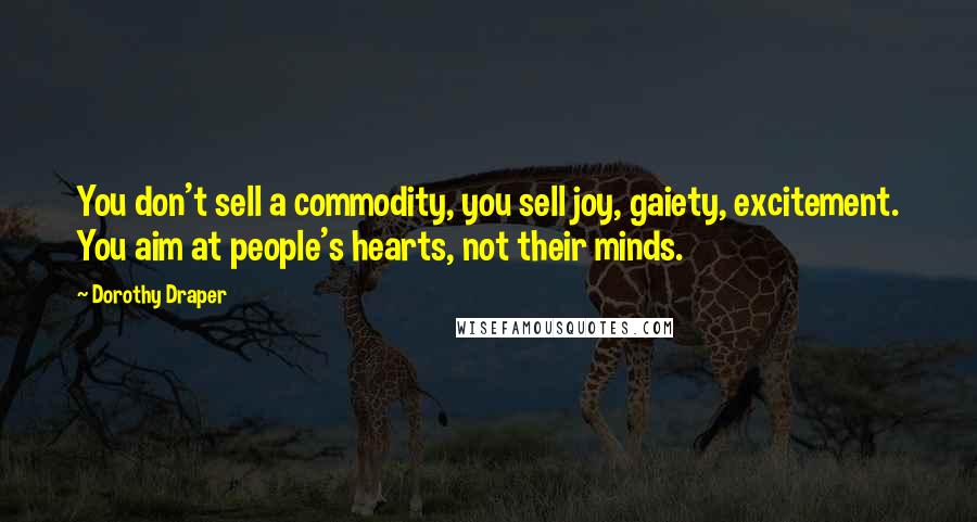 Dorothy Draper quotes: You don't sell a commodity, you sell joy, gaiety, excitement. You aim at people's hearts, not their minds.