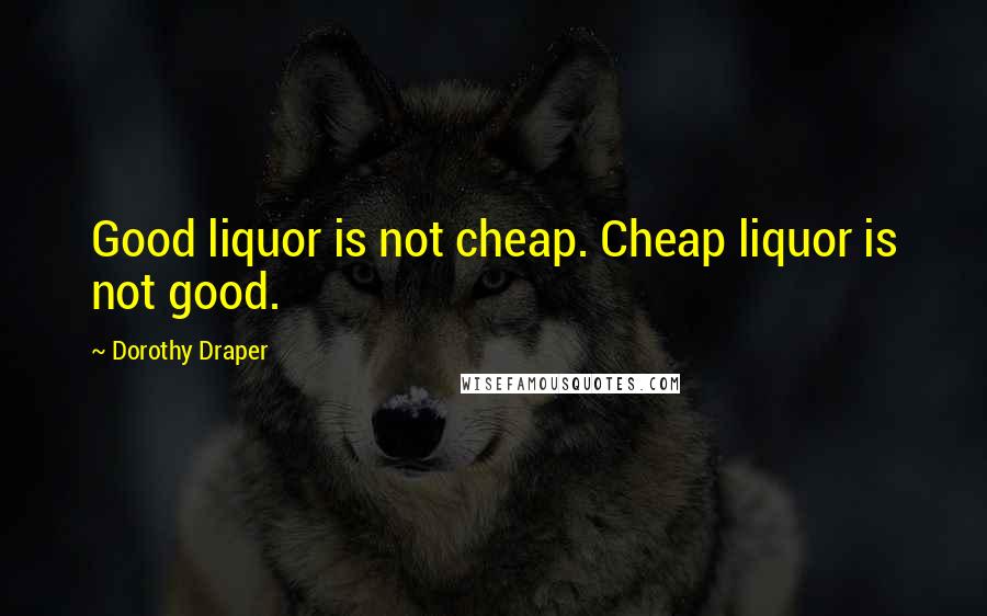 Dorothy Draper quotes: Good liquor is not cheap. Cheap liquor is not good.