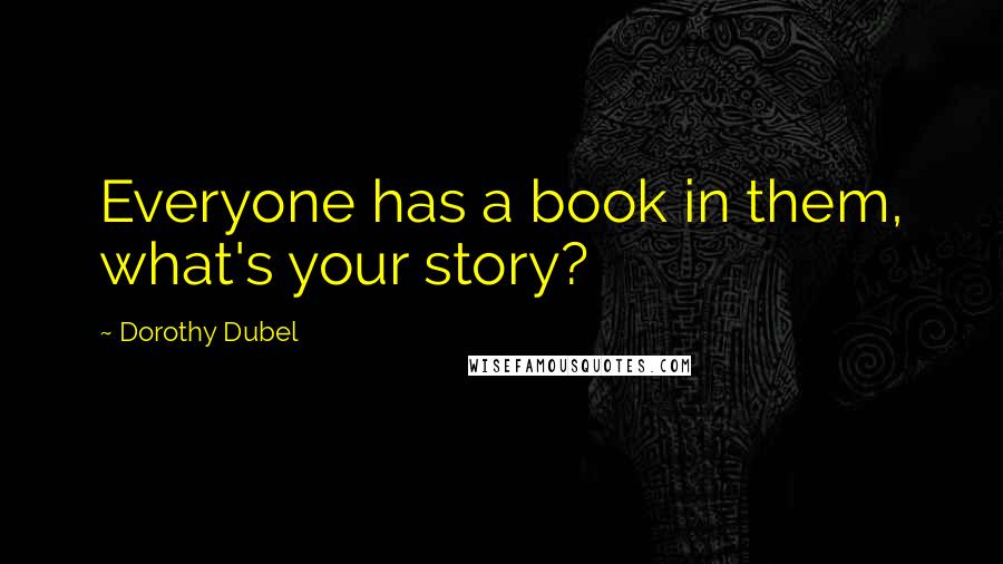 Dorothy Dubel quotes: Everyone has a book in them, what's your story?