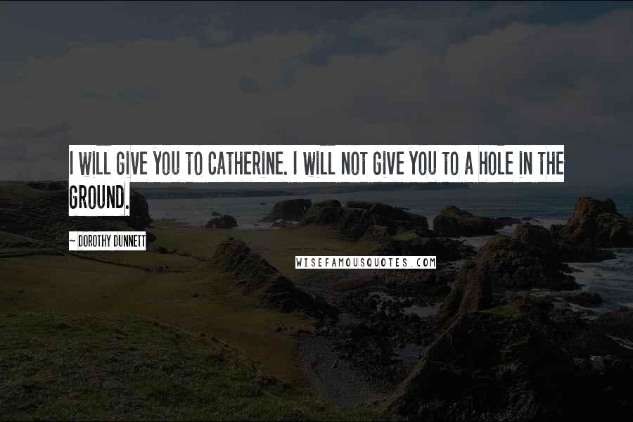 Dorothy Dunnett quotes: I will give you to Catherine. I will not give you to a hole in the ground.