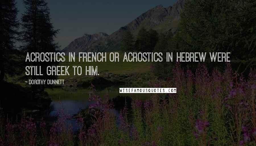 Dorothy Dunnett quotes: Acrostics in French or acrostics in Hebrew were still Greek to him.