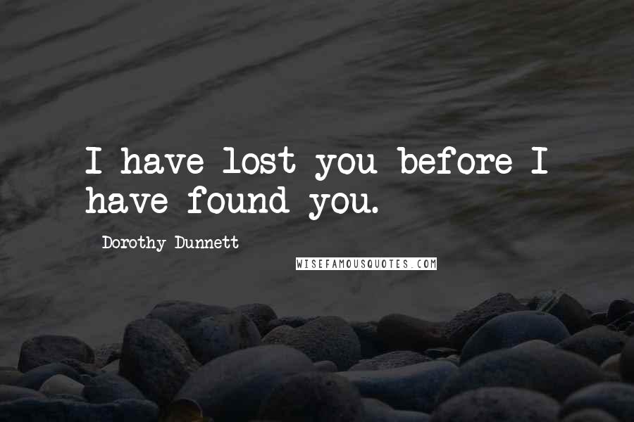 Dorothy Dunnett quotes: I have lost you before I have found you.