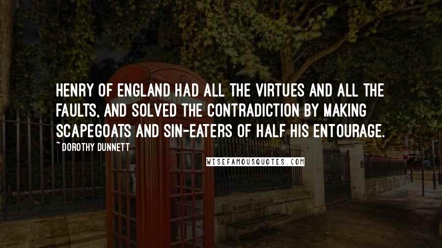 Dorothy Dunnett quotes: Henry of England had all the virtues and all the faults, and solved the contradiction by making scapegoats and sin-eaters of half his entourage.