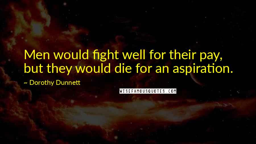 Dorothy Dunnett quotes: Men would fight well for their pay, but they would die for an aspiration.