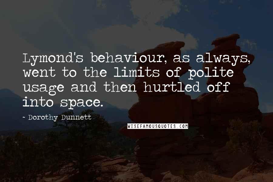 Dorothy Dunnett quotes: Lymond's behaviour, as always, went to the limits of polite usage and then hurtled off into space.