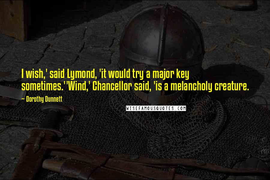 Dorothy Dunnett quotes: I wish,' said Lymond, 'it would try a major key sometimes.''Wind,' Chancellor said, 'is a melancholy creature.