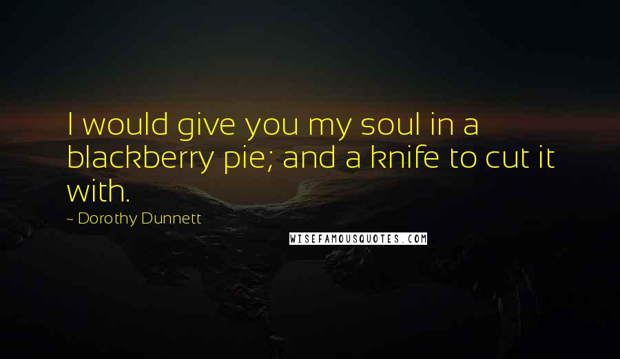 Dorothy Dunnett quotes: I would give you my soul in a blackberry pie; and a knife to cut it with.