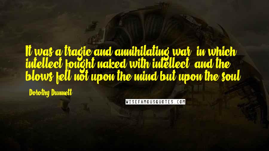 Dorothy Dunnett quotes: It was a tragic and annihilating war, in which intellect fought naked with intellect, and the blows fell not upon the mind but upon the soul.