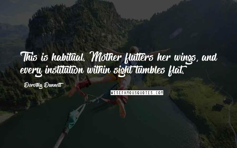 Dorothy Dunnett quotes: This is habitual. Mother flutters her wings, and every institution within sight tumbles flat.