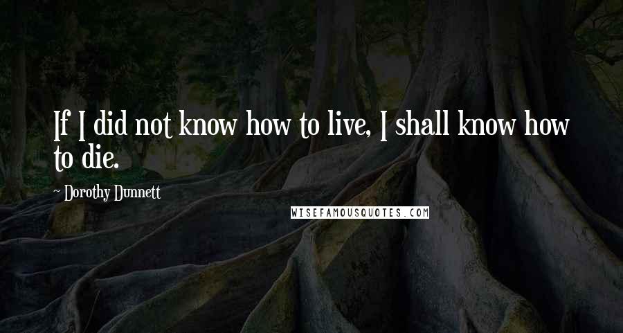 Dorothy Dunnett quotes: If I did not know how to live, I shall know how to die.