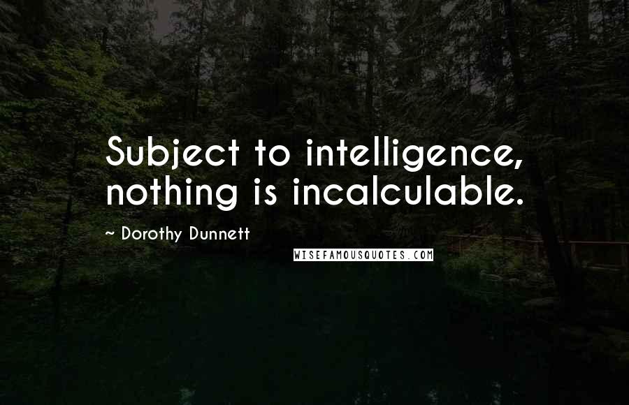 Dorothy Dunnett quotes: Subject to intelligence, nothing is incalculable.