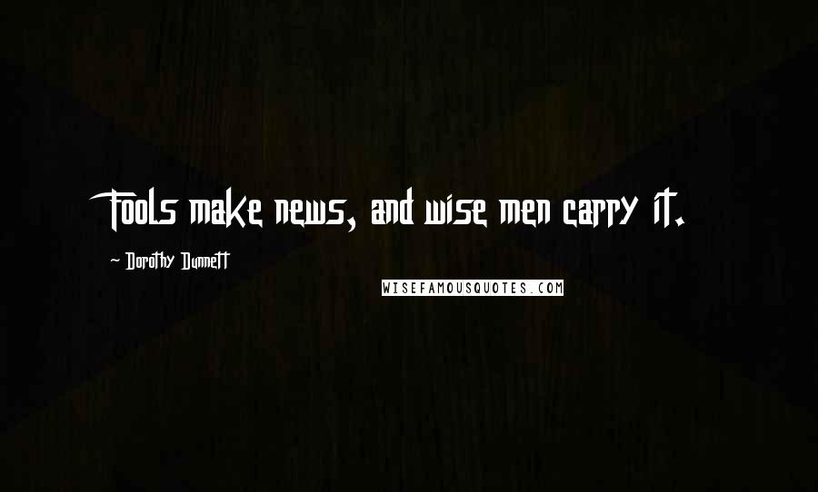 Dorothy Dunnett quotes: Fools make news, and wise men carry it.