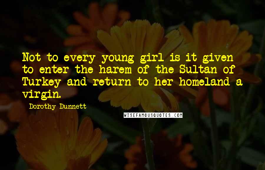 Dorothy Dunnett quotes: Not to every young girl is it given to enter the harem of the Sultan of Turkey and return to her homeland a virgin.