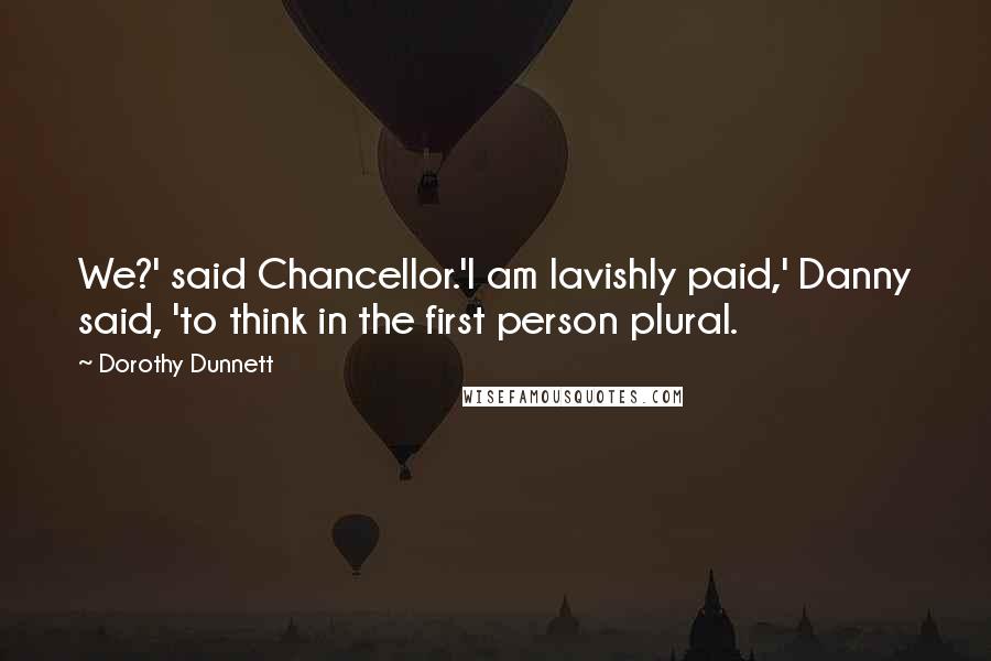 Dorothy Dunnett quotes: We?' said Chancellor.'I am lavishly paid,' Danny said, 'to think in the first person plural.
