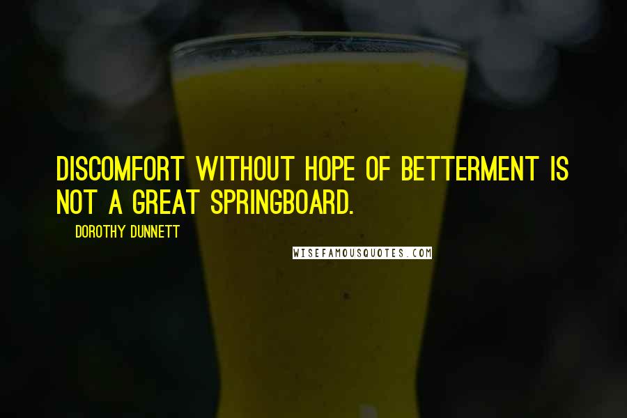 Dorothy Dunnett quotes: Discomfort without hope of betterment is not a great springboard.