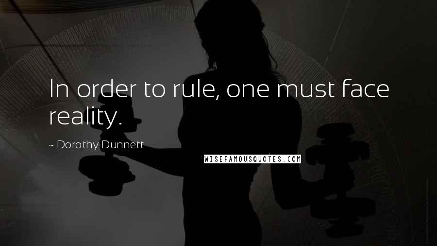 Dorothy Dunnett quotes: In order to rule, one must face reality.