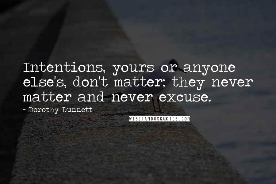 Dorothy Dunnett quotes: Intentions, yours or anyone else's, don't matter; they never matter and never excuse.