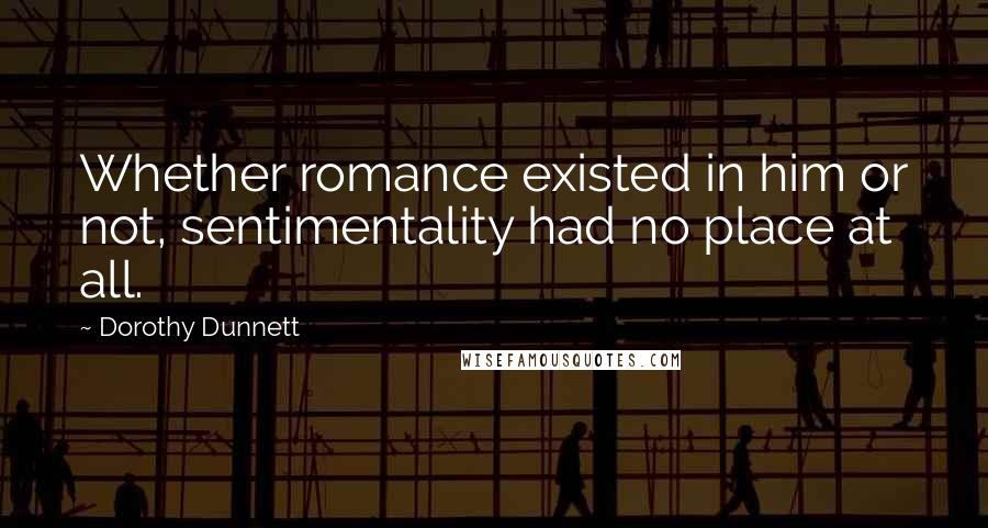 Dorothy Dunnett quotes: Whether romance existed in him or not, sentimentality had no place at all.