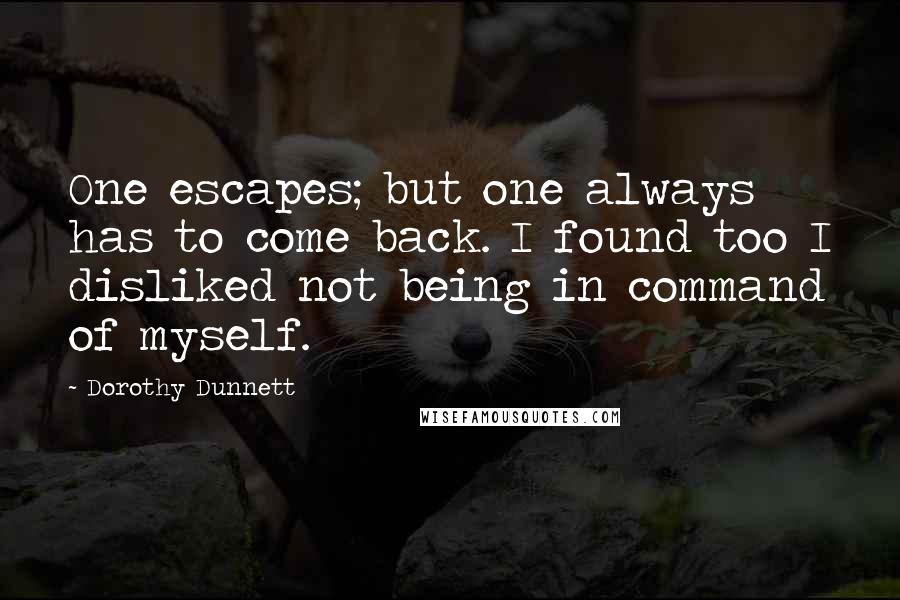 Dorothy Dunnett quotes: One escapes; but one always has to come back. I found too I disliked not being in command of myself.